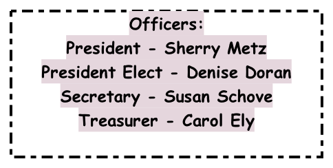Officers: President - Sherry Metz President Elect - Denise Doran Secretary - Susan Schove Treasurer - Carol Ely